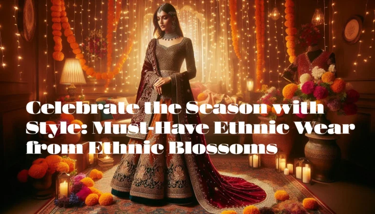 Celebrate the Season with Style: Must-Have Ethnic Wear from Ethnic Blossoms